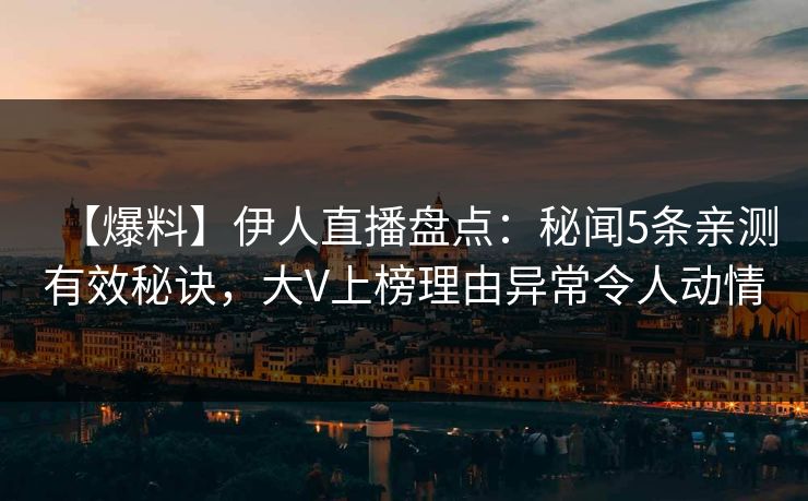 【爆料】伊人直播盘点：秘闻5条亲测有效秘诀，大V上榜理由异常令人动情
