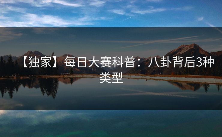 【独家】每日大赛科普：八卦背后3种类型