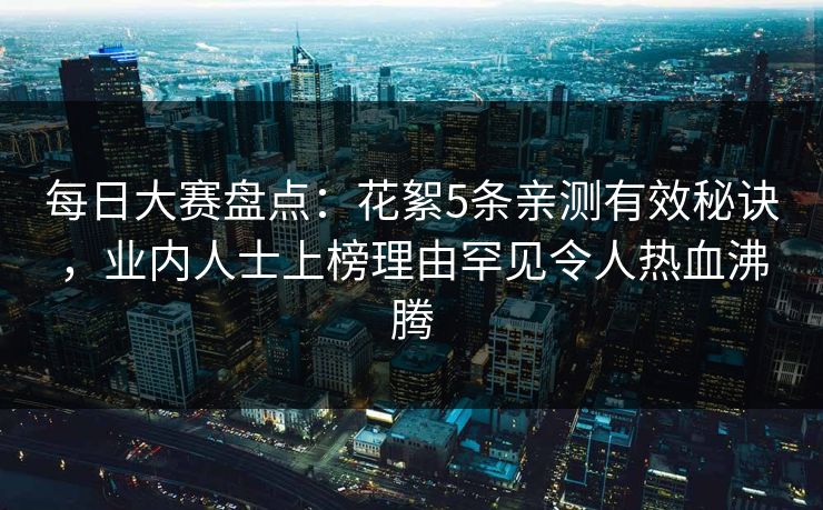 每日大赛盘点：花絮5条亲测有效秘诀，业内人士上榜理由罕见令人热血沸腾
