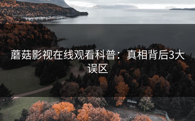 蘑菇影视在线观看科普：真相背后3大误区
