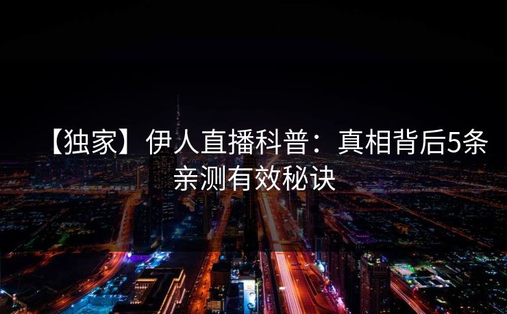 【独家】伊人直播科普：真相背后5条亲测有效秘诀