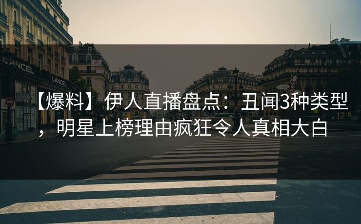 【爆料】伊人直播盘点：丑闻3种类型，明星上榜理由疯狂令人真相大白
